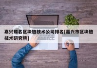 嘉兴知名区块链技术公司排名[嘉兴市区块链技术研究院]