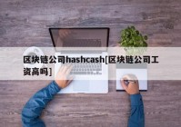 区块链公司hashcash[区块链公司工资高吗]