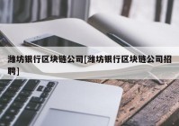 潍坊银行区块链公司[潍坊银行区块链公司招聘]