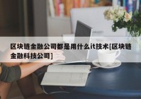 区块链金融公司都是用什么it技术[区块链金融科技公司]