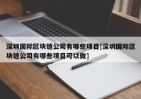 深圳国际区块链公司有哪些项目[深圳国际区块链公司有哪些项目可以做]