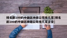 排名前100的中国区块链公司有几家[排名前100的中国区块链公司有几家企业]