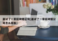 面试了一家区块链公司[面试了一家区块链公司怎么回答]