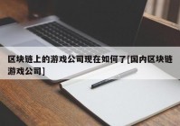 区块链上的游戏公司现在如何了[国内区块链游戏公司]