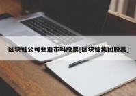 区块链公司会退市吗股票[区块链集团股票]