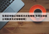 东莞区块链公司联系方式有哪些[东莞区块链公司联系方式有哪些呢]