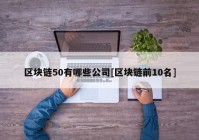 区块链50有哪些公司[区块链前10名]