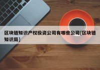 区块链知识产权投资公司有哪些公司[区块链知识局]