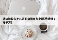 区块链投入十几万的公司有多少[区块链赚了几千万]