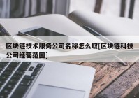 区块链技术服务公司名称怎么取[区块链科技公司经营范围]