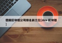 德国区块链公司排名前三位[dex 区块链]