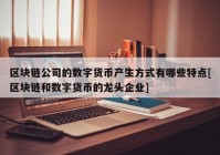 区块链公司的数字货币产生方式有哪些特点[区块链和数字货币的龙头企业]