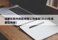 成都比较大的区块链公司排名[2021年成都区块链]