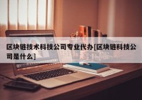 区块链技术科技公司专业代办[区块链科技公司是什么]