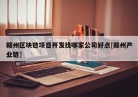 赣州区块链项目开发找哪家公司好点[赣州产业链]