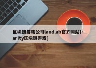 区块链游戏公司landlab官方网站[rarity区块链游戏]