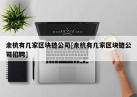 余杭有几家区块链公司[余杭有几家区块链公司招聘]