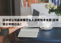 区块链公司最需要什么人员呢知乎文章[区块链公司做什么]