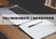 代理上海的区块链公司[上海区块链软件开发]