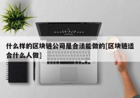 什么样的区块链公司是合法能做的[区块链适合什么人做]