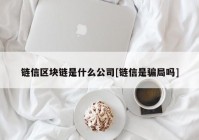 链信区块链是什么公司[链信是骗局吗]