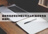 越南电信进军区块链公司怎么样[越南有电信网络吗]