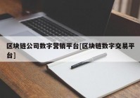 区块链公司数字营销平台[区块链数字交易平台]