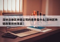 深圳注册区块链公司的条件是什么[深圳区块链政策扶持项目]