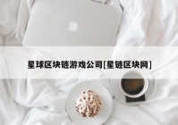 星球区块链游戏公司[星链区块网]