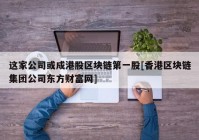 这家公司或成港股区块链第一股[香港区块链集团公司东方财富网]