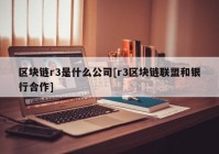 区块链r3是什么公司[r3区块链联盟和银行合作]