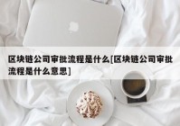 区块链公司审批流程是什么[区块链公司审批流程是什么意思]