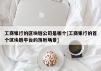 工商银行的区块链公司是哪个[工商银行的首个区块链平台的落地场景]