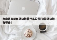 南康区智能化区块链是什么公司[智能区块链有哪些]