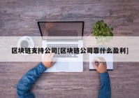 区块链支持公司[区块链公司靠什么盈利]