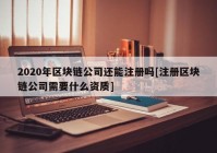 2020年区块链公司还能注册吗[注册区块链公司需要什么资质]