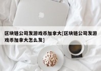 区块链公司发游戏币加拿大[区块链公司发游戏币加拿大怎么发]