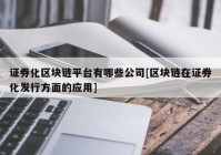 证券化区块链平台有哪些公司[区块链在证券化发行方面的应用]