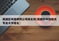 英国区块链牌照公司排名榜[英国区块链相关专业大学排名]