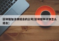 区块链加法律结合的公司[区块链和法律怎么结合]